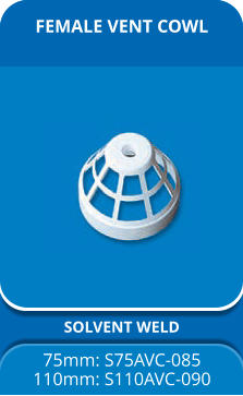 FEMALE VENT COWL SOLVENT WELD 75mm: S75AVC-085 110mm: S110AVC-090