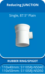 Reducing JUNCTION RUBBER RING/SPIGOT 110x40mm: S110SRJ-NS040 110x50mm: S110SRJ-NS050 Single, 87.5° Plain