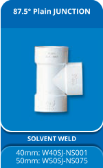 87.5° Plain JUNCTION SOLVENT WELD 40mm: W40SJ-NS001 50mm: W50SJ-NS075
