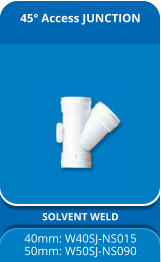 45° Access JUNCTION SOLVENT WELD 40mm: W40SJ-NS015 50mm: W50SJ-NS090