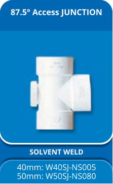 87.5° Access JUNCTION SOLVENT WELD 40mm: W40SJ-NS005 50mm: W50SJ-NS080