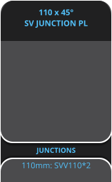 110 x 45° SV JUNCTION PL JUNCTIONS 110mm: SVV110*2