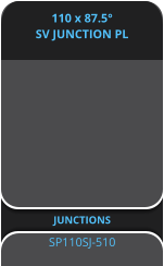 110 x 87.5° SV JUNCTION PL JUNCTIONS  SP110SJ-510