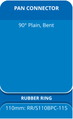 PAN CONNECTOR RUBBER RING 110mm: RR/S110BPC-115 90° Plain, Bent