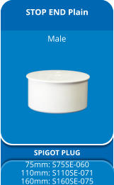 STOP END Plain SPIGOT PLUG 75mm: S75SE-060 110mm: S110SE-071 160mm: S160SE-075 Male