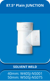 87.5° Plain JUNCTION SOLVENT WELD 40mm: W40SJ-NS001 50mm: W50SJ-NS075
