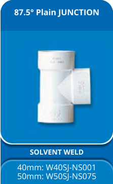 87.5° Plain JUNCTION SOLVENT WELD 40mm: W40SJ-NS001 50mm: W50SJ-NS075